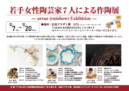 若手陶芸家女性7人による作陶展開催！！
 arcus展ー虹彩の女たちー 
東京藝術大学卒7人の女性の作陶展｜12月7日(金)～20日(木)｜広尾プラザ1階　STS　（ショートタームショップ）　スターバックスとケンタッキーショップの間