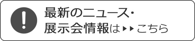 最新のニュース・
展示会情報はこちら